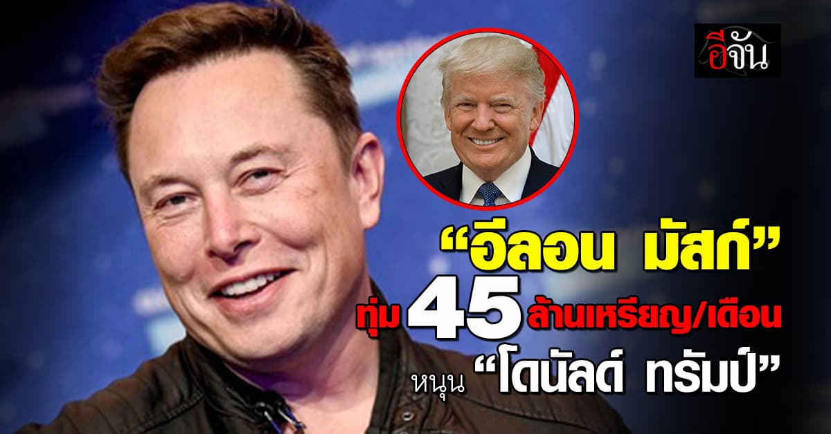 “อีลอน มัสก์” ประกาศทุ่ม 45 ล้านเหรียญ/เดือน หนุน “โดนัลด์ ทรัมป์”