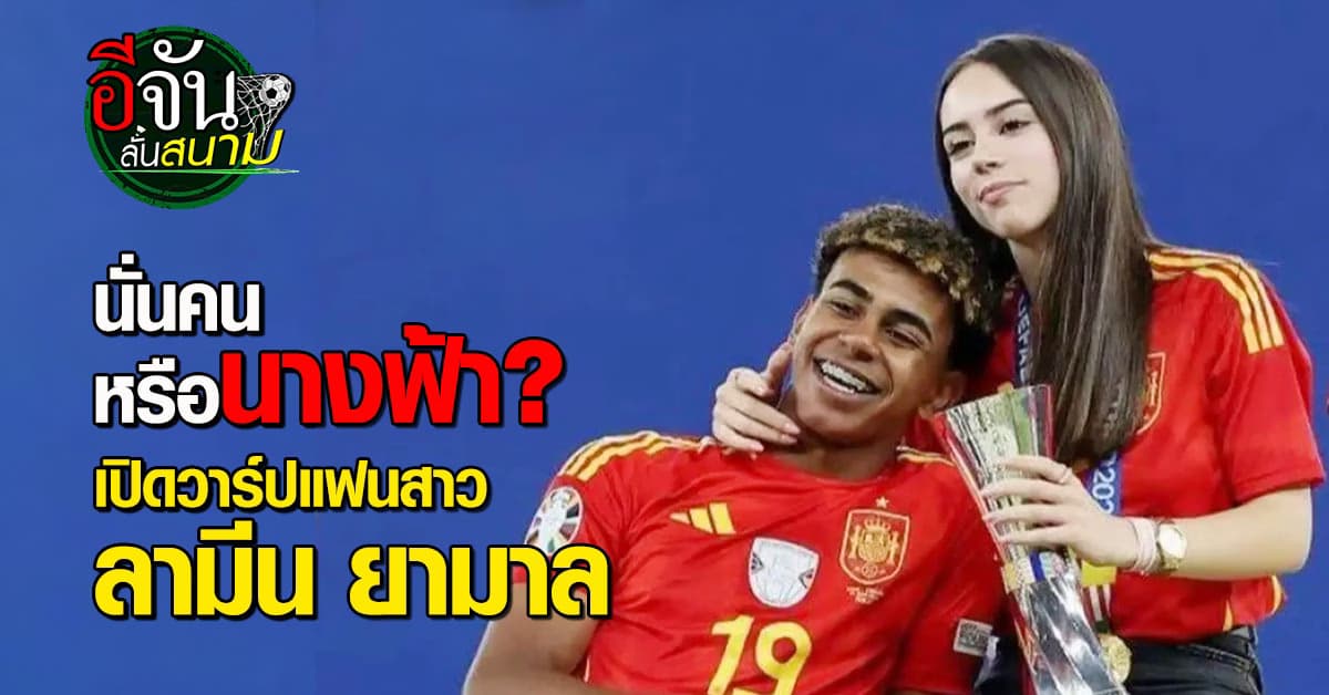 นั่นคนหรือนางฟ้า เปิดวาร์ปแฟนสาว ลามีน ยามาล แข้งดาวรุ่งยูโร 2024  