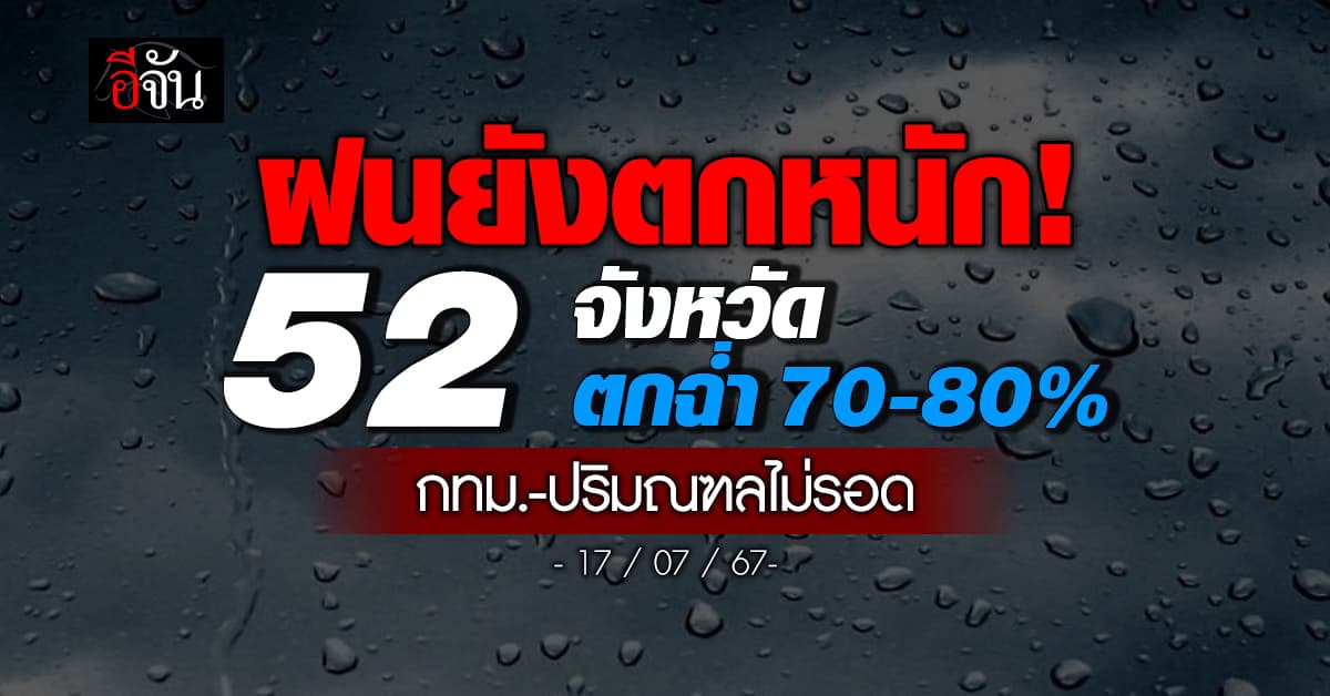 สภาพอากาศวันนี้ (17 ก.ค.67) อุตุฯ เตือน 52 จ. ฝนฉ่ำ 70-80%