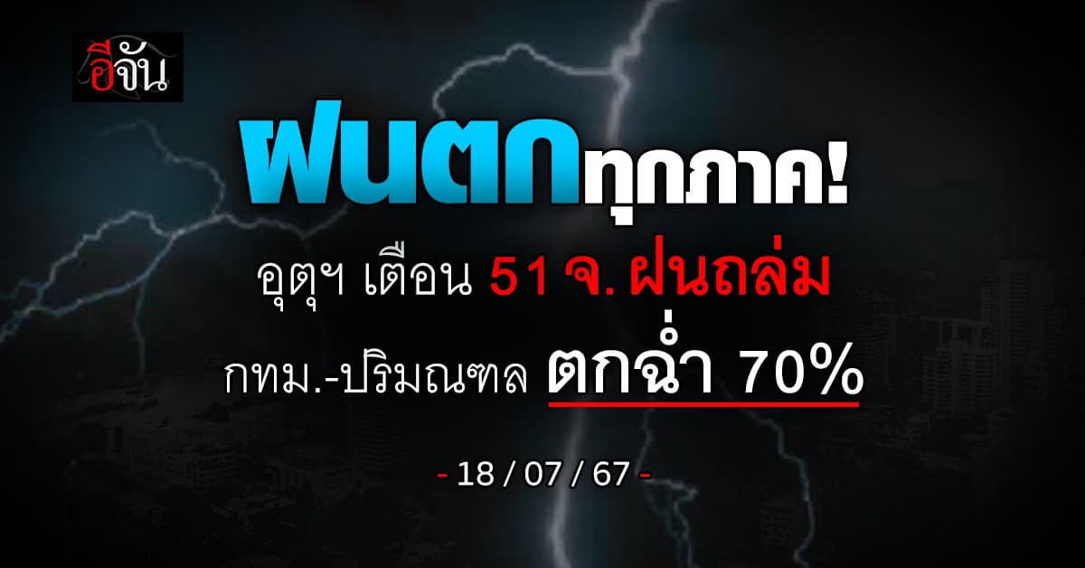 สภาพอากาศวันนี้ (18 ก.ค.67) อุตุฯ เตือน 51 จ. ฝนตก 70-80%