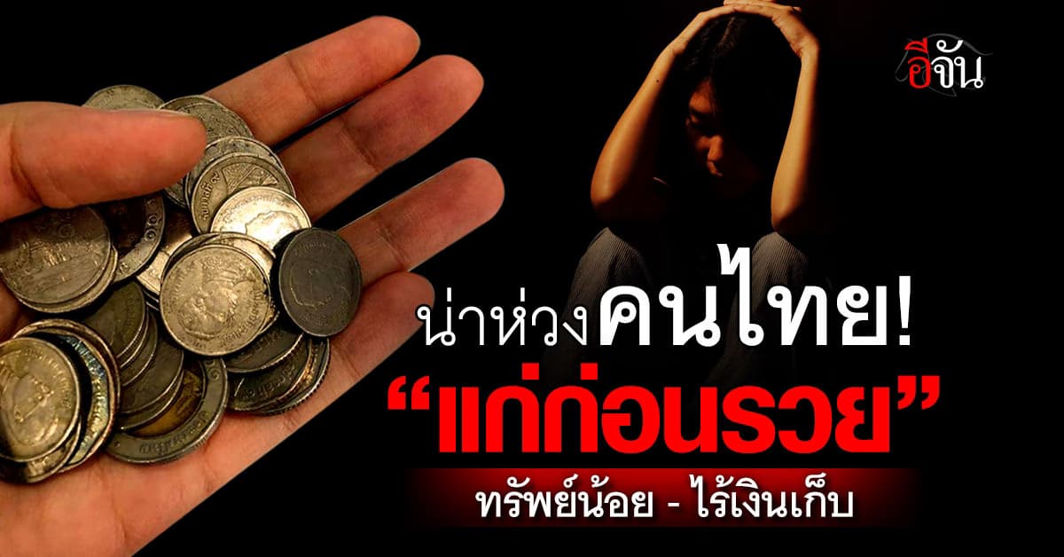 สำรวจ “คนไทยแก่ก่อนรวย” วัยเกษียณไร้เงินเก็บ-วัยรุ่นรายได้น้อย “ติดแกลม”