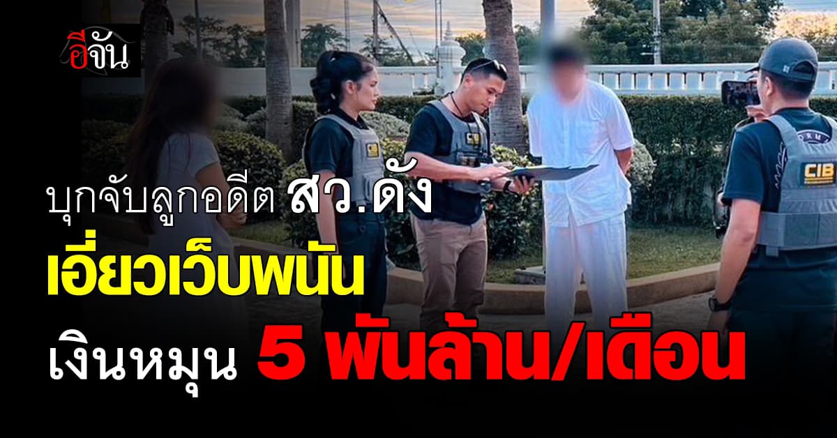 บุกรวบลูกชายอดีต สว.ดัง เอี่ยวเว็บพนัน พบเงินหมุนเวียนเดือนละ 5 พันล้าน 