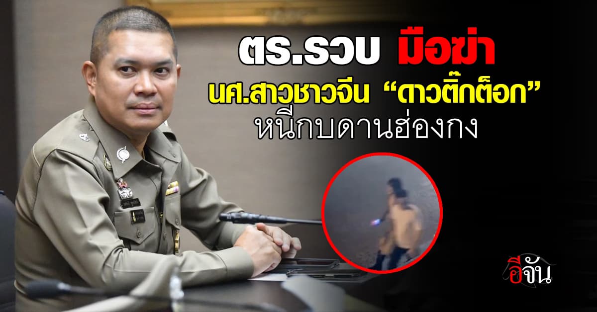 รวบแล้ว มือฆ่า นศ.สาวชาวจีน “ดาวติ๊กต็อก” หนีกบดานฮ่องกง