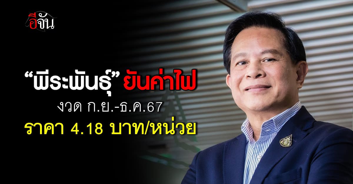 ข่าวดี! “พีระพันธุ์” ยันตรึงค่าไฟงวดก.ย.-ธ.ค.67 อยู่ที่ 4.18 บาท/หน่วย