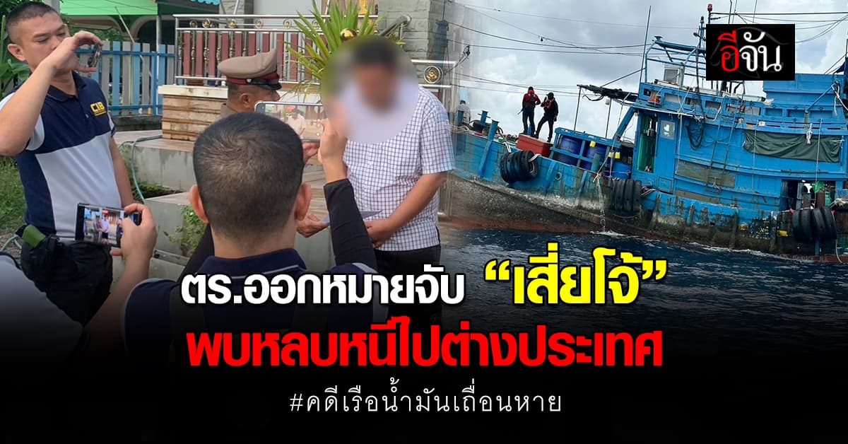 ตร.ออกหมายจับ “เสี่ยโจ้” คดีเรือน้ำมันเถื่อนหาย พบหลบหนีไปต่างประเทศ