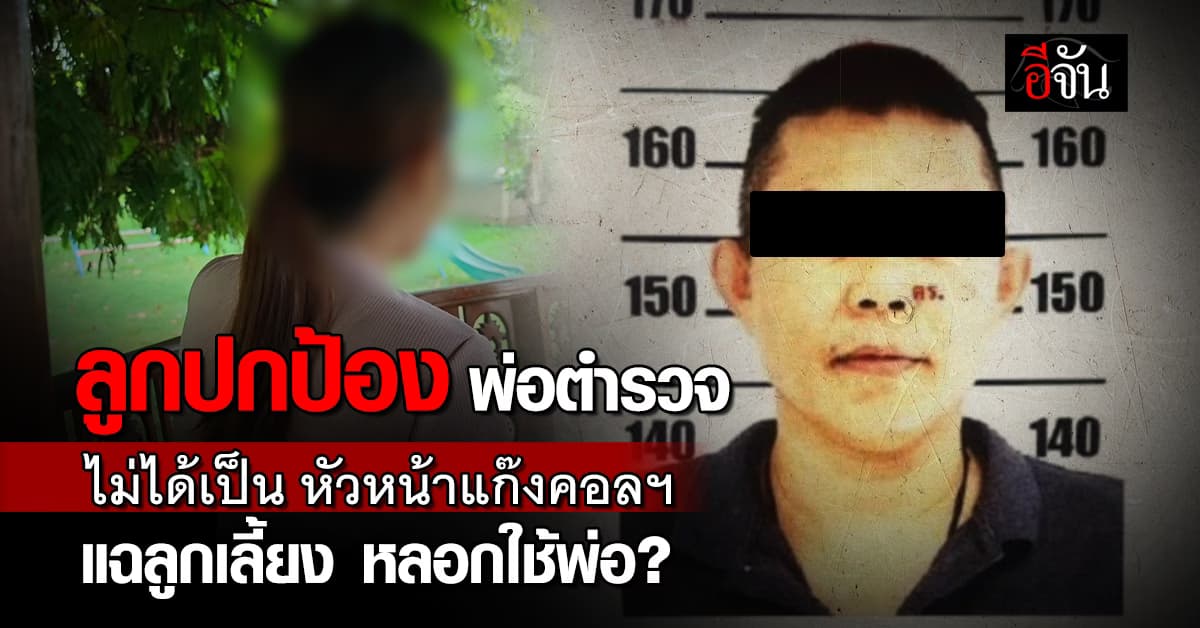 ลูกสาว ออกโรงป้อง พ่อตำรวจ ไม่ได้เป็น หัวหน้าแก๊งคอลฯ