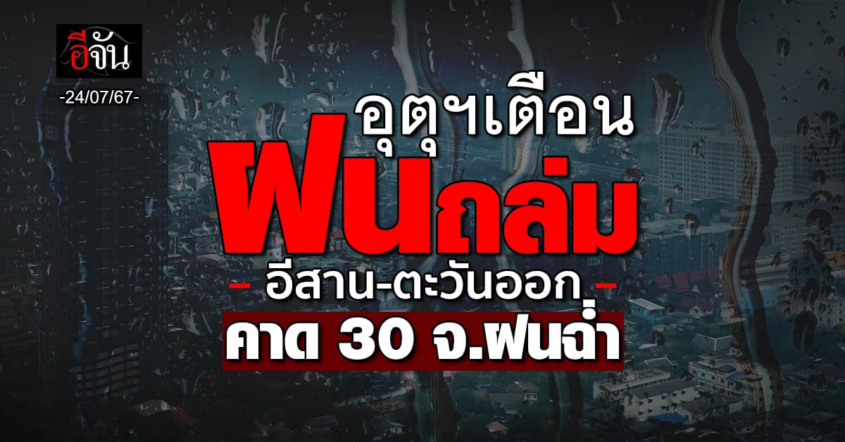 สภาพอากาศวันนี้ (24 ก.ค.67) อุตุฯ เตือน 30 จ. ฝนถล่ม 70%