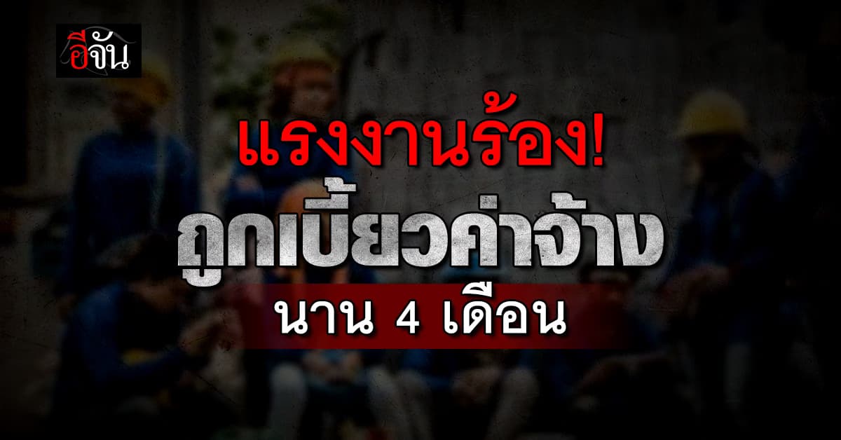 แรงงานร้อง โดน บ.รับเหมาโรงกลั่นน้ำมัน จ.ชลบุรี เบี้ยวค่าจ้าง 4 เดือน