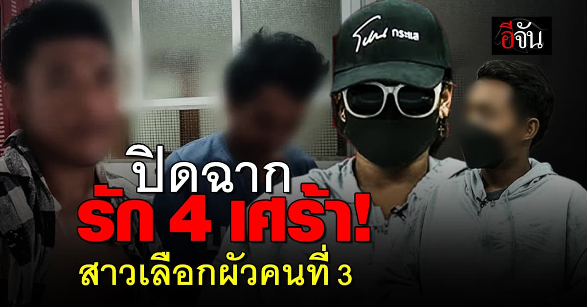 ปิดฉากศึกรัก 4 เศร้า! สาว เผย ปัญหาเยอะ ขอเลือกผัวคนที่ 3 