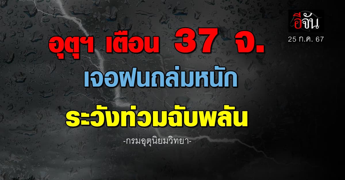 สภาพอากาศวันนี้ (25 ก.ค.67) อุตุฯ เตือน 37 จ. ฝนถล่ม 70%