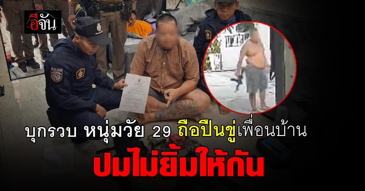 ตร.บุกรวบ หนุ่ม 29 ปี ถือปืนขู่เพื่อนบ้าน หลังทะเลาะกันเพราะไม่ยิ้มให้