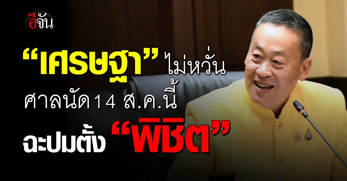 “เศรษฐา” ไม่หวั่นศาลนัด 14 ส.ค.นี้ ปมตั้ง “พิชิต” ลุ้นระทึกสกัดเก้าอี้นายกฯ