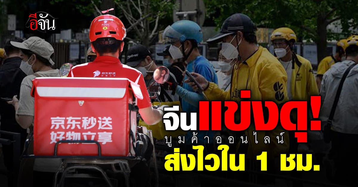 อีคอมเมิร์ซยักษ์ใหญ่จีน ปรับกลยุทธ์แข่งส่งไว-ส่งด่วนภายใน 1 ชั่วโมง