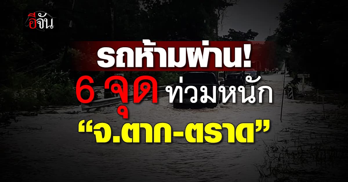 กรมทางหลวงเผย “ตาก-ตราด” ท่วมหนักทำ 6 จุด รถผ่านไม่ได้