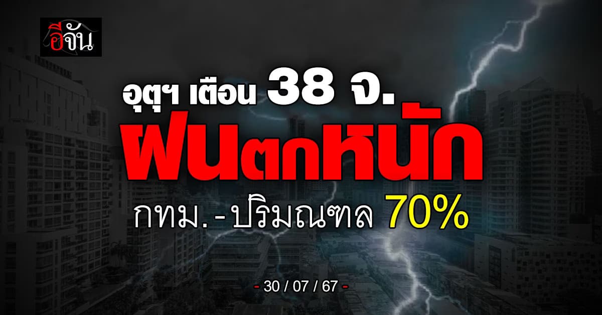 สภาพอากาศวันนี้ (30 ก.ค.67) อุตุฯ เตือน 38 จ. ฝนถล่ม 70%