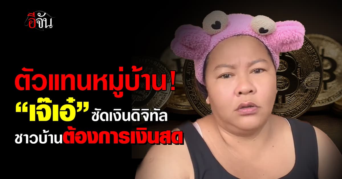 ตัวแทนหมู่บ้าน! “เจ๊เอ๋” ซัดเรื่อง “เงินดิจิทัล” ชาวบ้านต้องการเงินสด ไม่ใช่เงินแห้ง