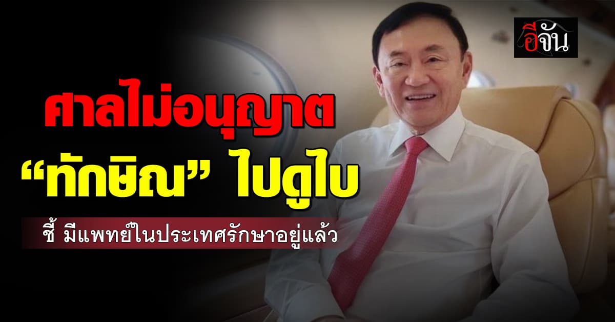 ศาลยกคำร้อง ไม่อนุญาต “ทักษิณ” บินดูไบรักษาตัว-พบคนสำคัญ