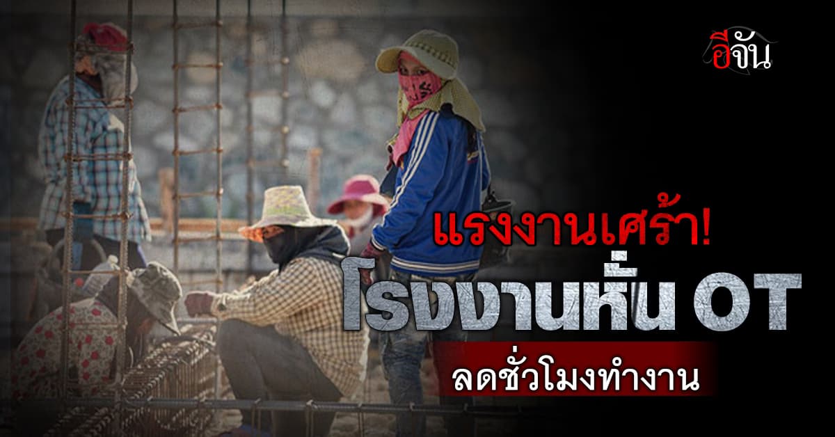 อ่วม! แรงงานรายได้หด หลังโรงงานแห่ลดชั่วโมงทำงาน พร้อมหั่น OT