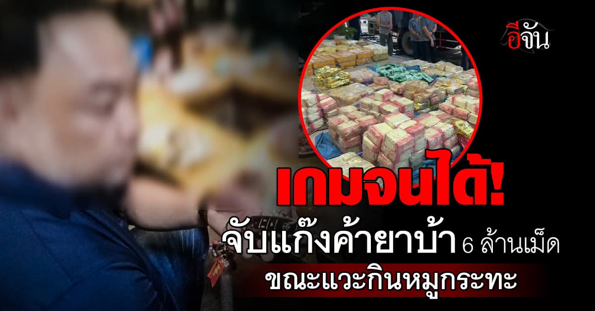 เกมจนได้! บุกจับ แก๊งค้ายาบ้า 6 ล้านเม็ด ขณะแวะกินหมูกระทะ