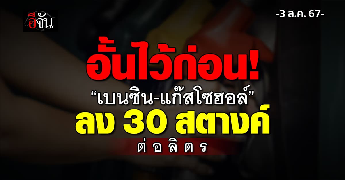 พรุ่งนี้ (3 ส.ค.67) น้ำมัน “เบนซิน-แก๊สโซฮอล์” ลง 30 ส.ต.ต่อลิตร