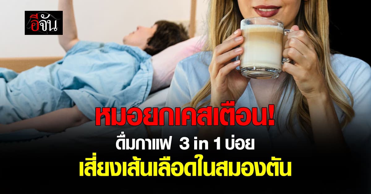 หมอ ยกเคสเตือน! ดื่มกาแฟ 3 in 1 บ่อย เสี่ยงเส้นเลือดในสมองตัน
