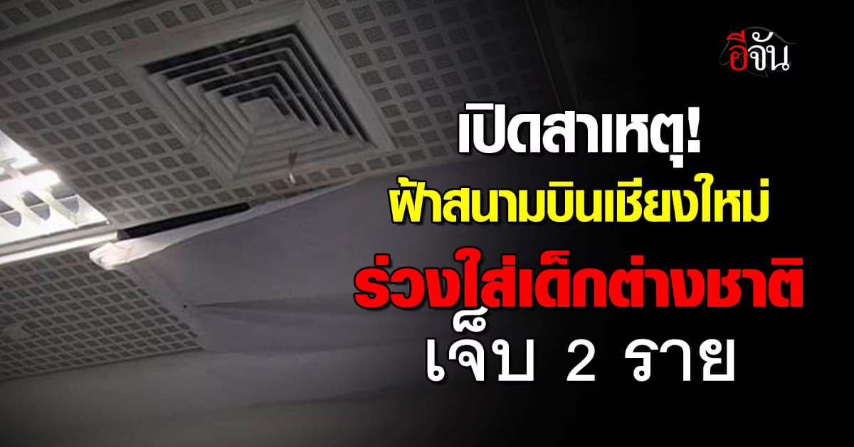 เปิดสาเหตุ! ฝ้าสนามบินเชียงใหม่ร่วงใส่เด็กต่างชาติเจ็บ 2 ราย 