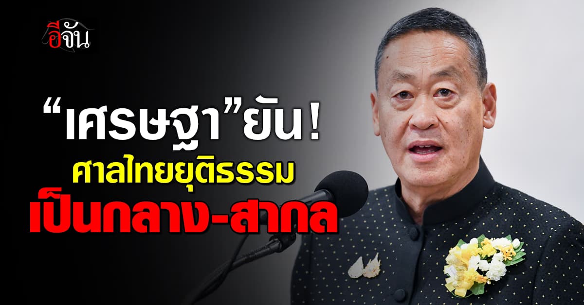 “เศรษฐา” ย้ำระบบยุติธรรมไทยเป็นกลาง-สากล