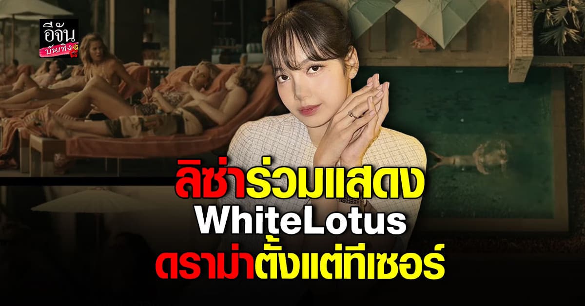 ลิซ่า BLACKPINK ร่วมแสดง WhiteLotus เจอดราม่าตั้งแต่ยังไม่ฉาย