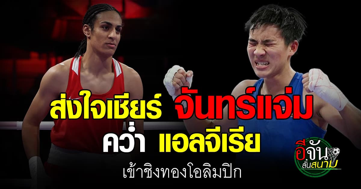 ส่งใจเชียร์ จันทร์แจ่ม ดวลหมัด อิมาน เคลิฟ มวยหญิงโอลิมปิก รอบรองชนะเลิศ 