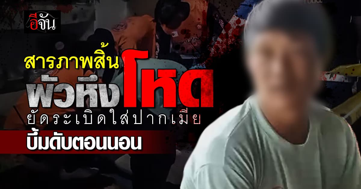 ผัวเหี้ยมสารภาพสิ้น! ยัดระเบิดปิงปองใส่ปากเมีย ก่อนจุดชนวนบึ้มดับคาที่