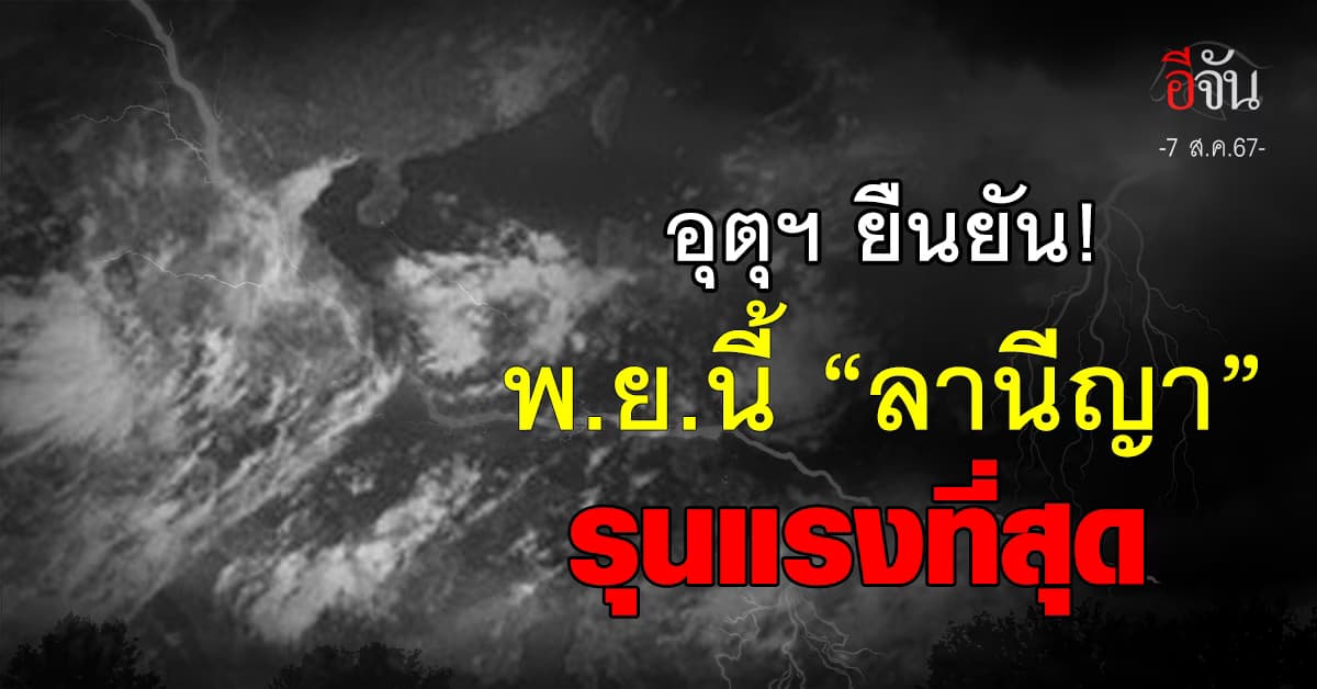 ข่าวจริง! กรมอุตุฯ ยืนยันเดือนพ.ย.67 “ลานีญา” รุนแรงที่สุด