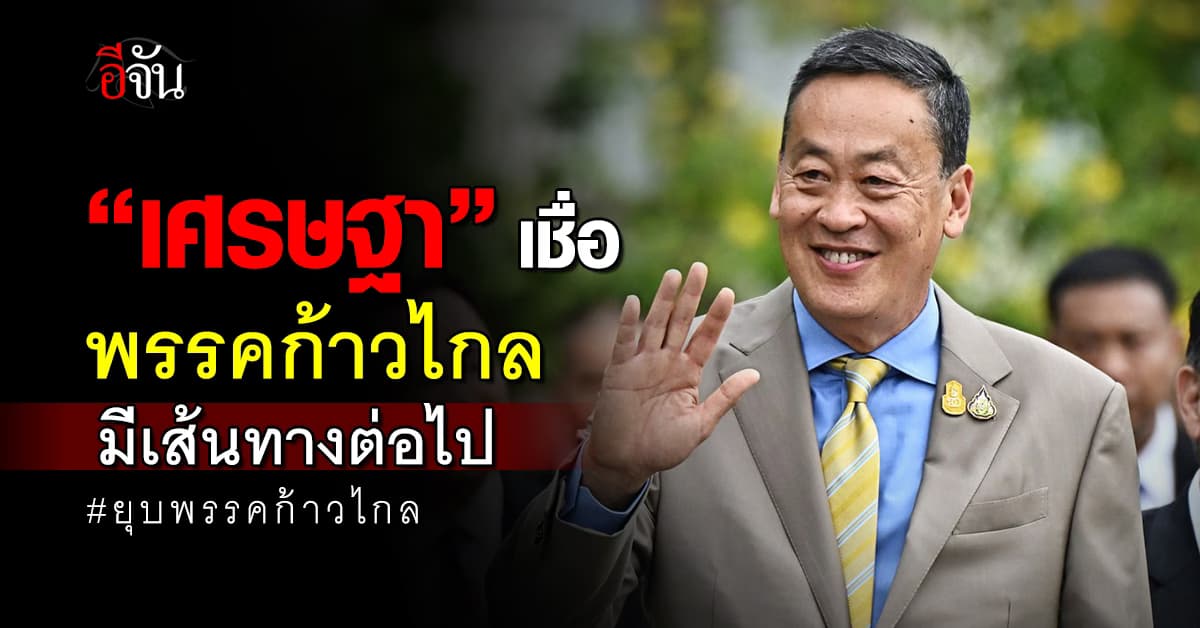 “เศรษฐา” เชื่อ “พรรคก้าวไกล” มีเส้นทางการเมืองต่อไป