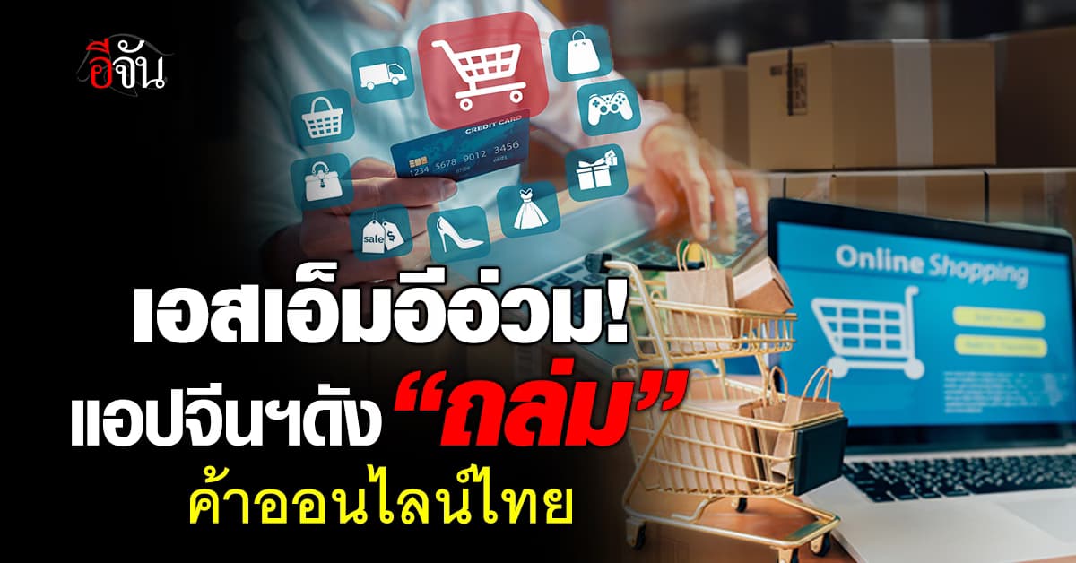 เอกชนอ่วม แอปฯจีนดังถล่มค้าออนไลน์ ขอรัฐแก้ 2 เรื่อง อุ้มเอสเอ็มอีไปต่อ