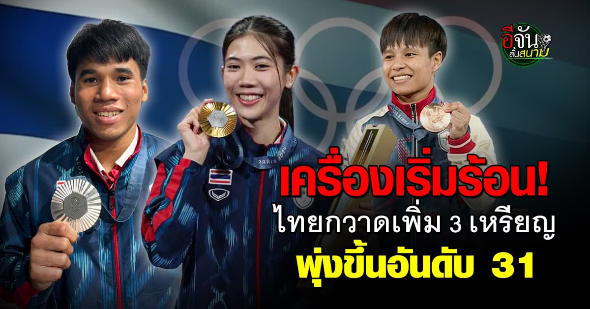ทัพนักกีฬาไทย กวาดเพิ่ม 3 เหรียญ พุ่งขึ้นอันดับ 31 ตารางเหรียญโอลิมปิก