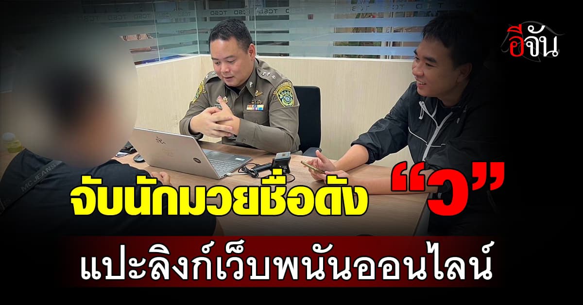 ถูกจับแล้ว! นักมวยชื่อดัง “ว” รับจ้างแปะลิงก์เว็บพนันออนไลน์ 