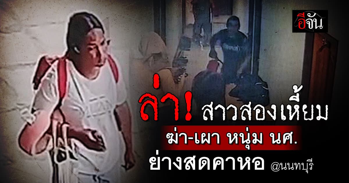 ล่า! สาวสองเหี้ยม ฆ่าเผาหนุ่มนักศึกษา ม.ดัง ย่างสดคาหอ จ.นนทบุรี