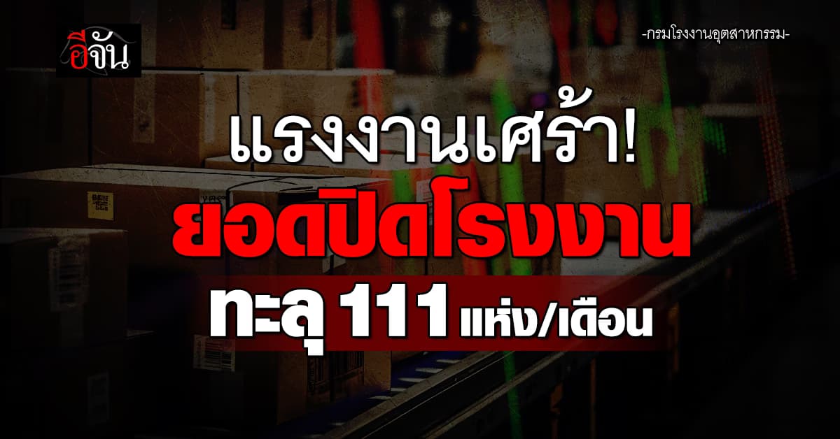 อุตฯสายผลิตระส่ำหนัก ยอดปิดโรงงานพุ่ง 111/เดือน