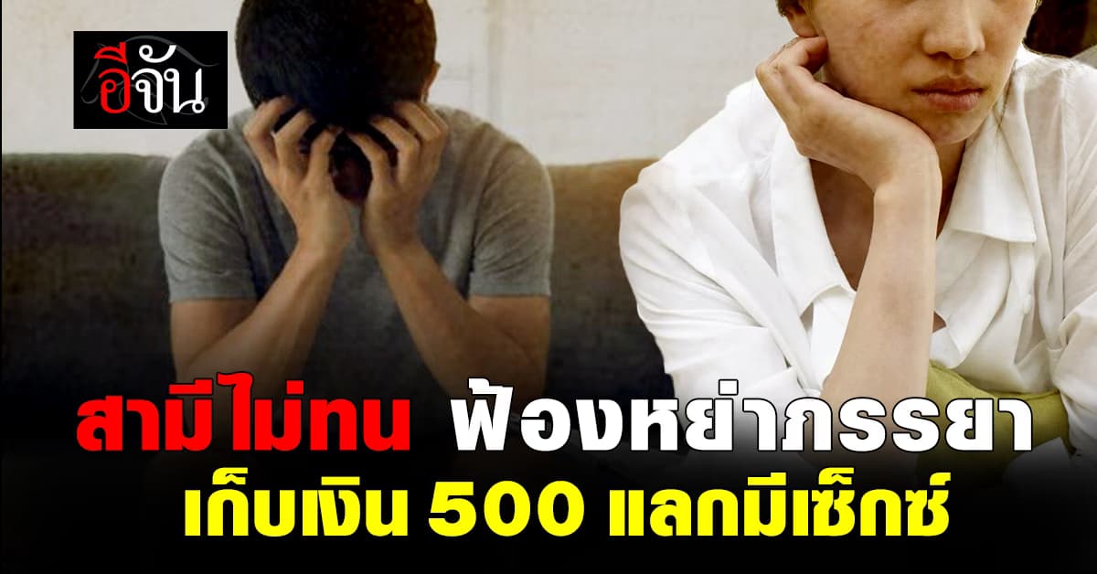 สามีไม่ทน ฟ้องหย่าภรรยา หลังเก็บเงิน 500 แลกมีเซ็กซ์