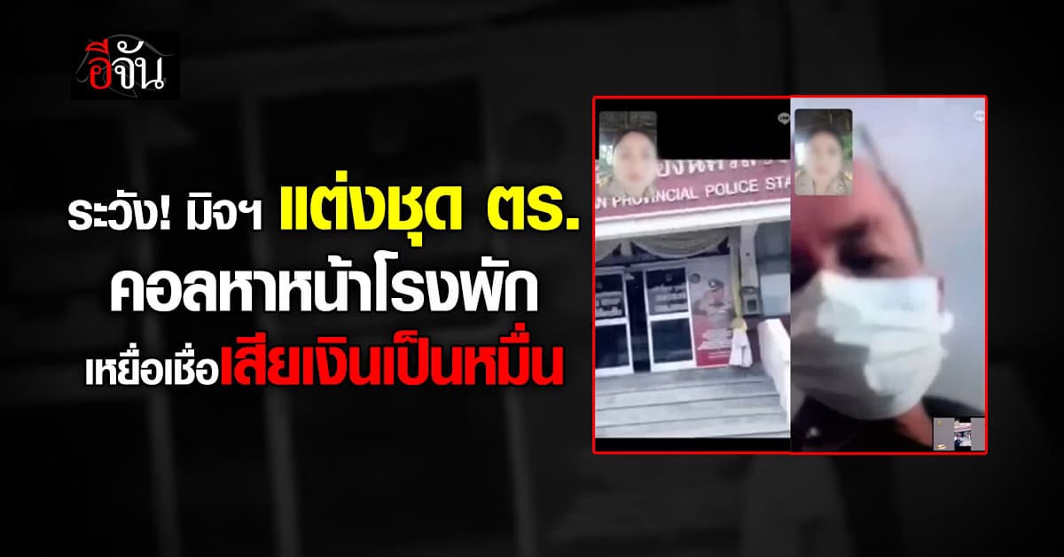 มิจฯ เหิมหนัก! แต่งชุด ตร.วิดีโอคอลหน้าโรงพัก ครูสาวหลงเชื่อเสียเงินเป็นหมื่น