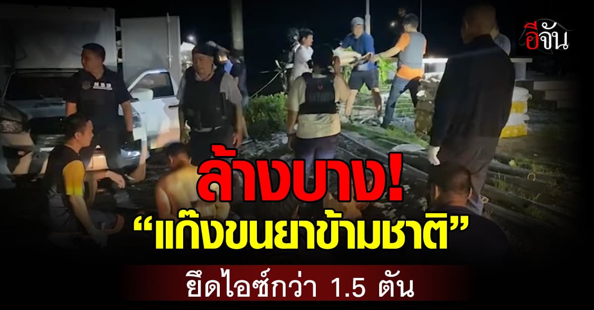 ถูกจับนับสิบ! “แก๊งขนยาข้ามชาติ” ยึดยาไอซ์กว่า 1.5 ตัน เตรียมออกทะเล จ.จันทบุรี  