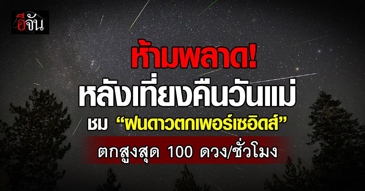 ห้ามพลาด! หลังเที่ยงคืนวันแม่ ชม “ฝนดาวตกเพอร์เซอิดส์” ตกสูงสุด 100 ดวง/ชั่วโมง