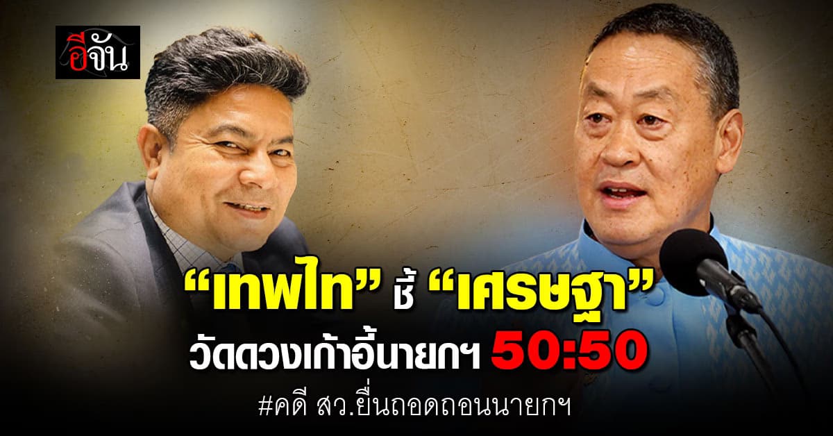 “เทพไท” ชี้ “เศรษฐา” วัดดวงเก้าอี้นายกฯ 50:50 คดี สว.ยื่นถอดถอนนายกฯ