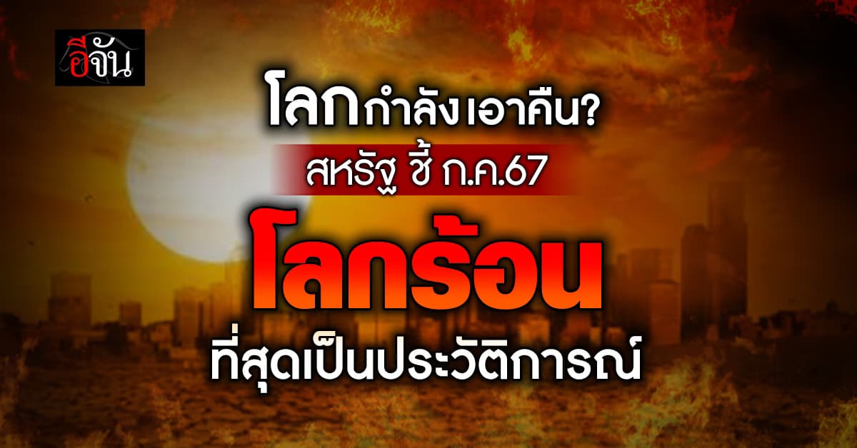 สหรัฐ ชี้ ก.ค.67 โลกร้อนที่สุดเป็นประวัติการณ์