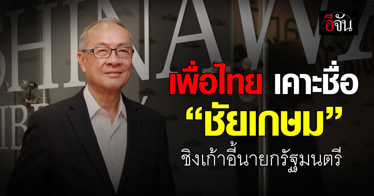 พรุ่งนี้มีนัด! “เพื่อไทย” เคาะชื่อ “ชัยเกษม” ชิงเก้าอี้นายกรัฐมนตรีคนที่ 31