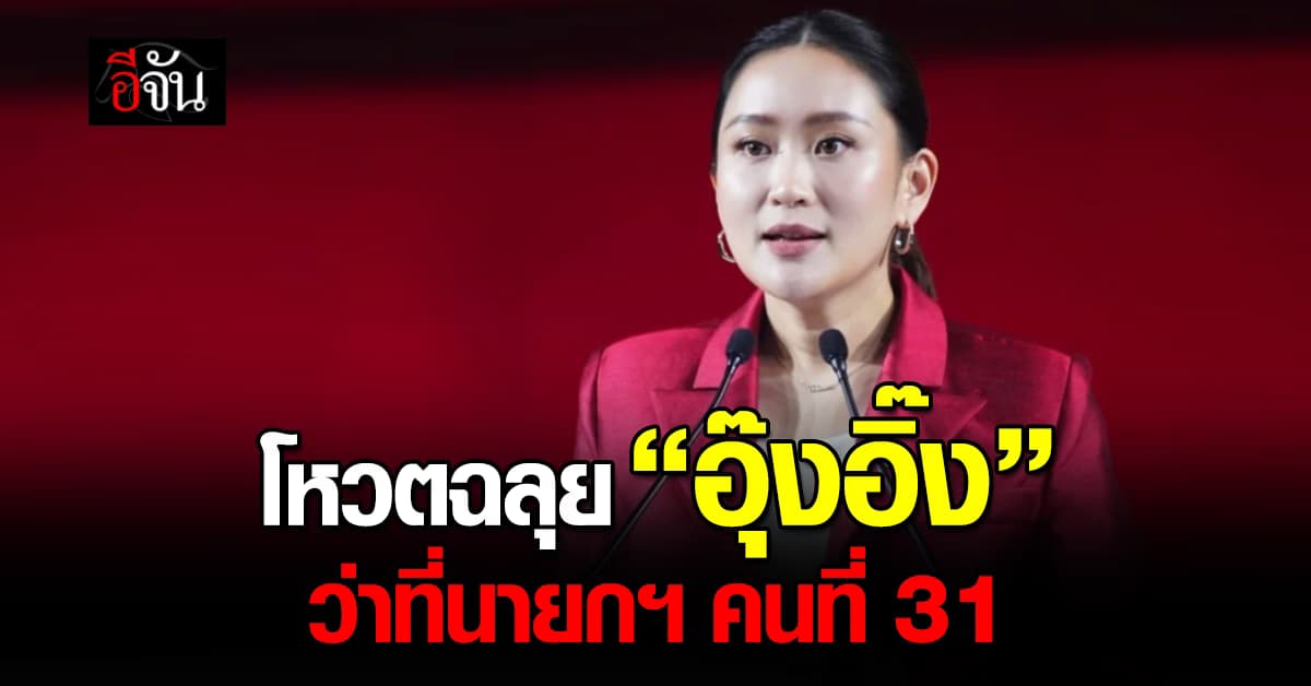 โหวตฉลุย! “อุ๊งอิ๊ง” แพทองธาร ชินวัตร ว่าที่นายกฯคนที่ 31