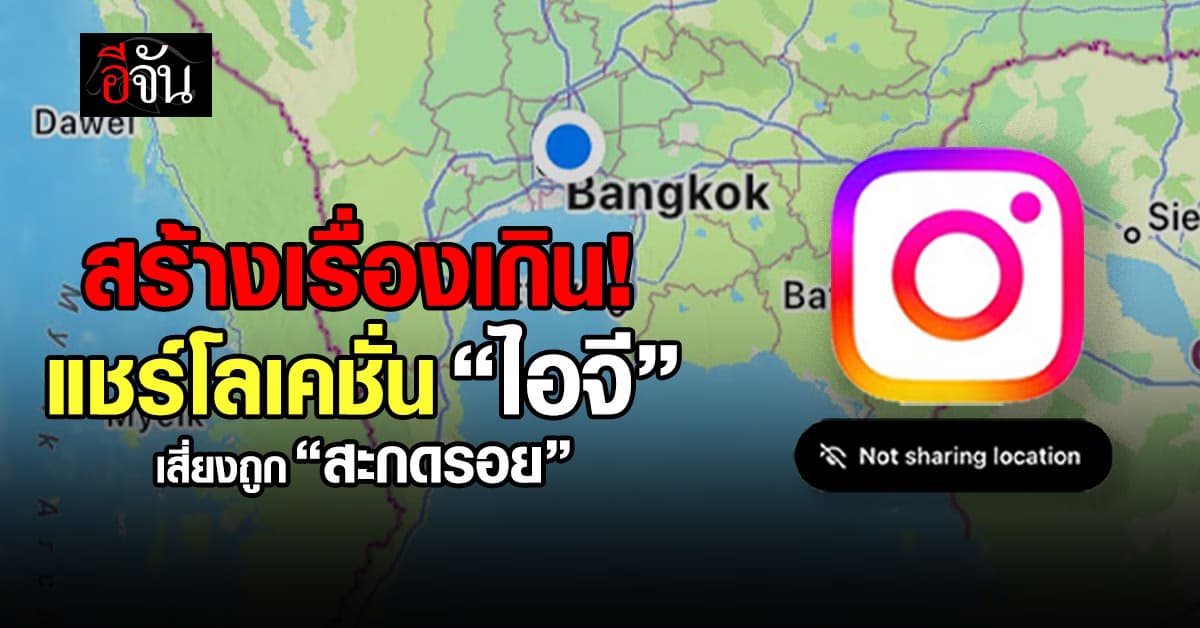 เตือนฟีเจอร์ใหม่ไอจี “แชร์โลเคชั่น” เสี่ยงโดนสะกดรอยตาม