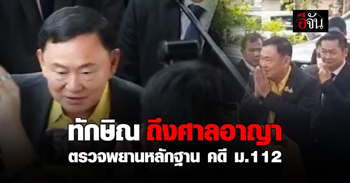 ทักษิณ ถึงศาลอาญา ตรวจพยานหลักฐาน คดี ม.112 