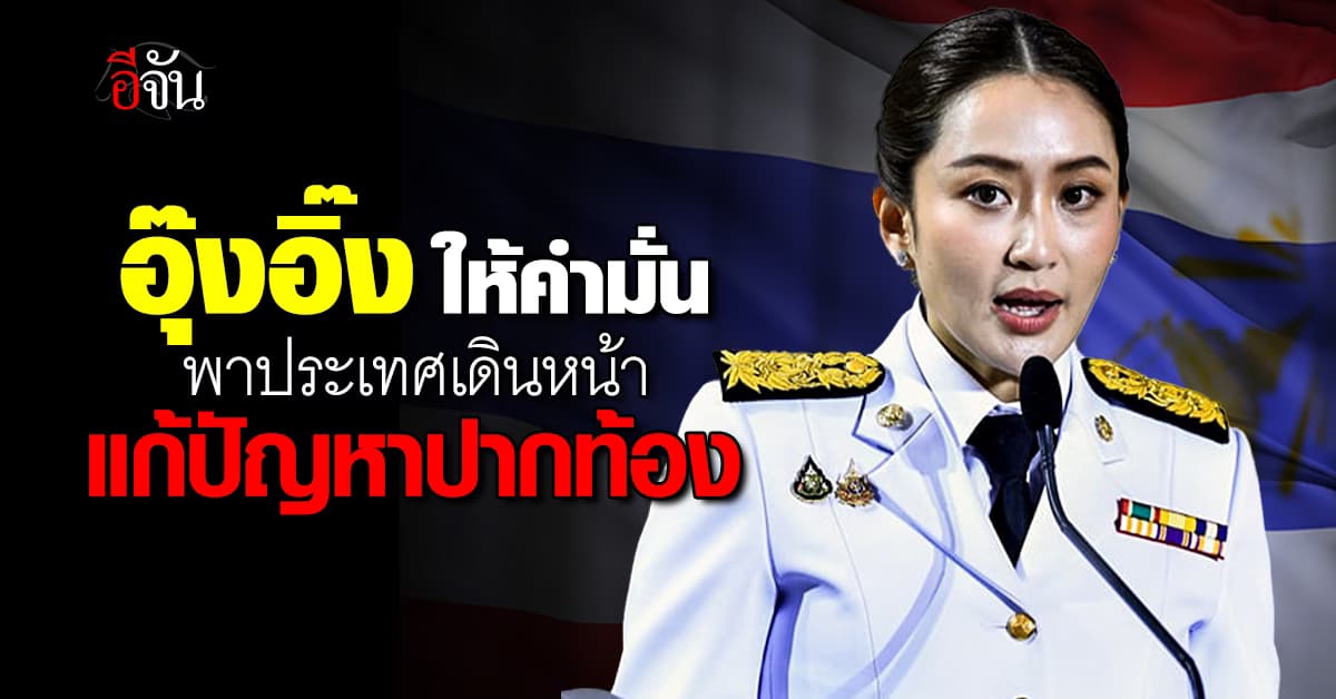 อุ๊งอิ๊ง ให้คำมั่น พาประเทศเดินหน้า แก้ไขปัญหาปากท้อง