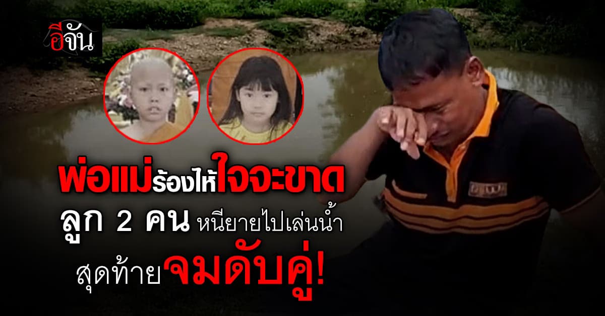 พ่อแม่ใจสลาย..ร้องไห้แทบขาดใจ 2 พี่น้อง                 หนียายมาเล่นน้ำ สุดท้ายจมดับคู่!