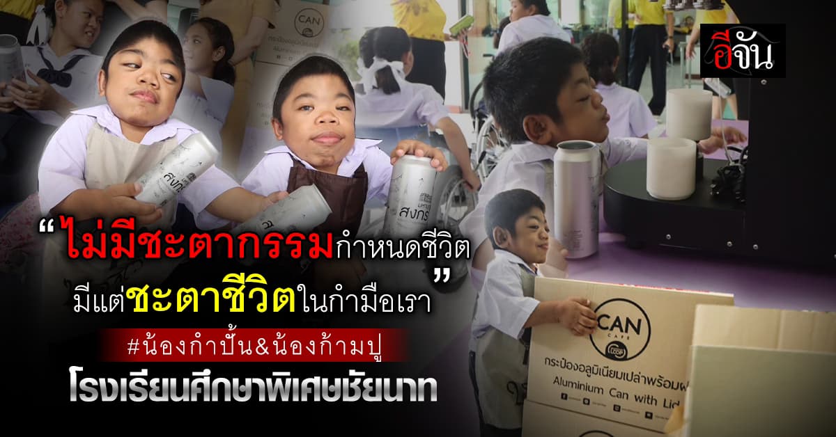 “ไม่มีชะตากรรมกำหนดชีวิต มีแต่ชะตาชีวิตในกำมือเรา”  #น้องกำปั้น&น้องก้ามปู โรงเรียนศึกษาพิเศษชัยนาท